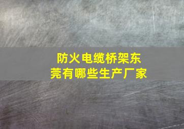 防火电缆桥架东莞有哪些生产厂家(