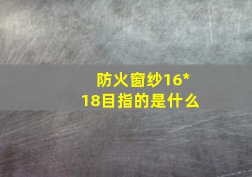 防火窗纱16*18目指的是什么(