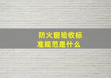 防火窗验收标准规范是什么 