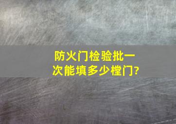 防火门检验批一次能填多少樘门?