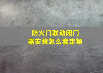 防火门联动闭门器安装怎么套定额