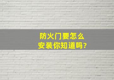 防火门要怎么安装,你知道吗?