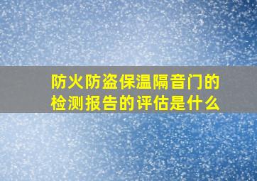 防火防盗保温隔音门的检测报告的评估是什么