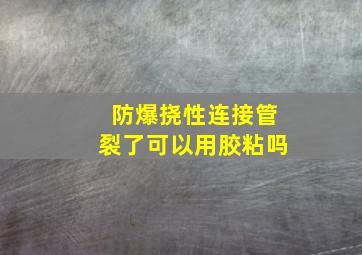 防爆挠性连接管裂了可以用胶粘吗