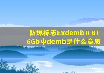 防爆标志ExdembⅡBT6Gb中demb是什么意思(