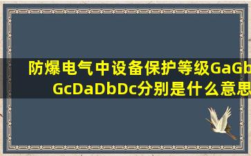 防爆电气中设备保护等级Ga,Gb,Gc;Da,Db,Dc分别是什么意思?