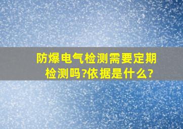 防爆电气检测需要定期检测吗?依据是什么?