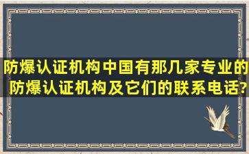 防爆认证机构中国有那几家专业的防爆认证机构,及它们的联系电话?