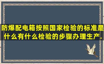 防爆配电箱按照国家检验的标准是什么,有什么检验的步骤,办理生产...