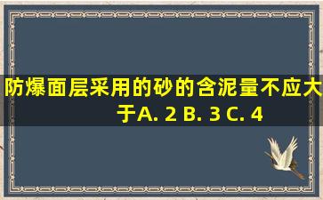 防爆面层采用的砂的含泥量不应大于( ) A. 2 B. 3 C. 4 D. 5