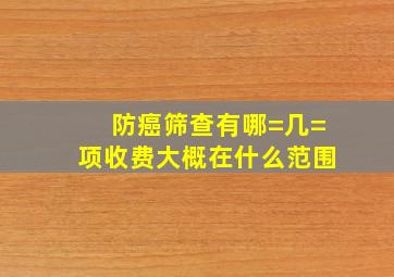 防癌筛查有哪=几=项收费大概在什么范围