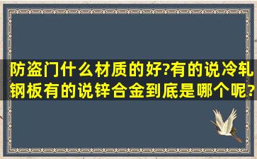 防盗门什么材质的好?有的说冷轧钢板,有的说锌合金,到底是哪个呢?