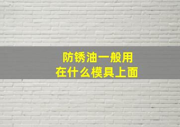 防锈油一般用在什么模具上面