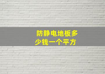 防静电地板多少钱一个平方 