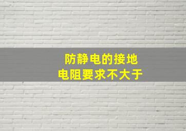 防静电的接地电阻要求不大于