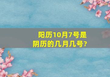 阳历10月7号是阴历的几月几号?