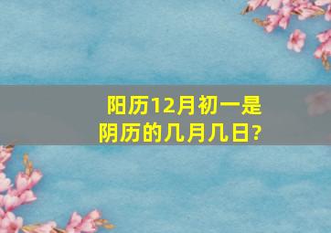 阳历12月初一是阴历的几月几日?