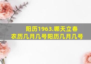 阳历1963.哪天立春农历几月几号,阳历几月几号