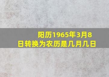 阳历1965年3月8日转换为农历是几月几日