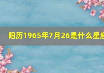 阳历1965年7月26是什么星座