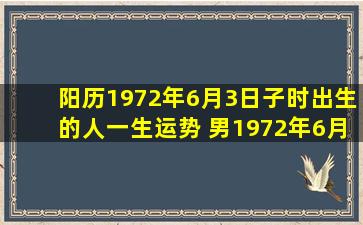 阳历1972年6月3日子时出生的人一生运势, 男,1972年6月3日晩上12点半