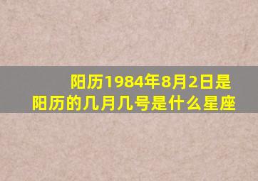 阳历1984年8月2日是阳历的几月几号,是什么星座