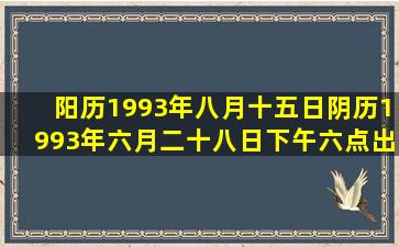 阳历1993年八月十五日阴历1993年六月二十八日下午六点出生女生