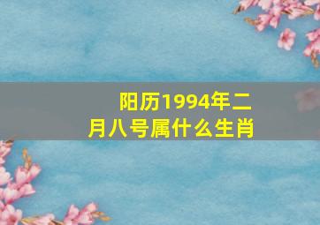 阳历1994年二月八号属什么生肖