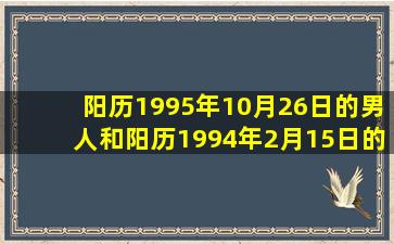 阳历1995年10月26日的男人和阳历1994年2月15日的女人 相配吗