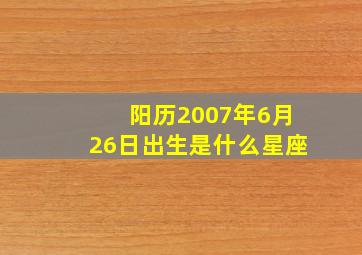 阳历2007年6月26日出生是什么星座(