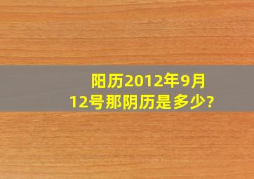 阳历2012年9月12号那阴历是多少?