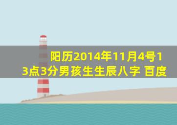 阳历2014年11月4号13点3分男孩生生辰八字 百度