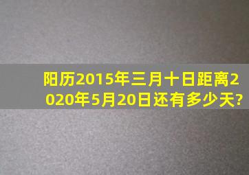 阳历2015年三月十日距离2020年5月20日还有多少天?