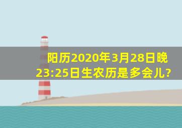 阳历2020年3月28日晚23:25日生农历是多会儿?