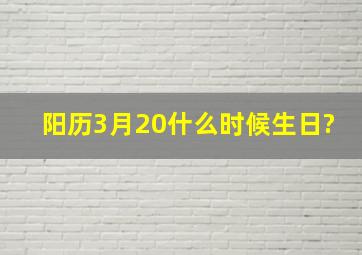 阳历3月20什么时候生日?