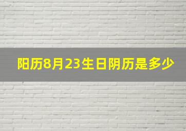 阳历8月23生日阴历是多少