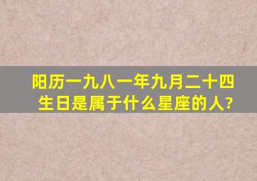 阳历一九八一年九月二十四生日是属于什么星座的人?