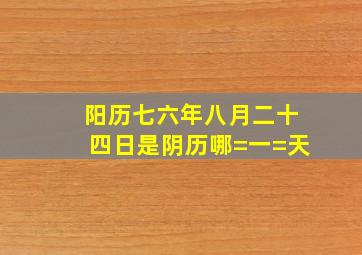 阳历七六年八月二十四日是阴历哪=一=天