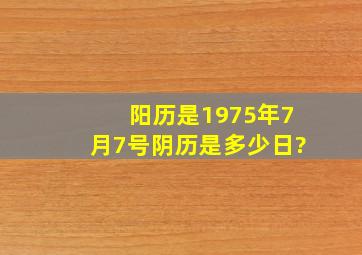 阳历是1975年7月7号阴历是多少日?