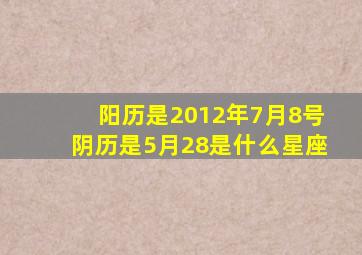 阳历是2012年7月8号阴历是5月28是什么星座