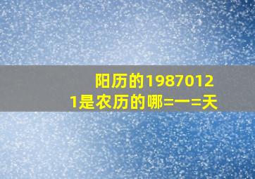 阳历的19870121是农历的哪=一=天