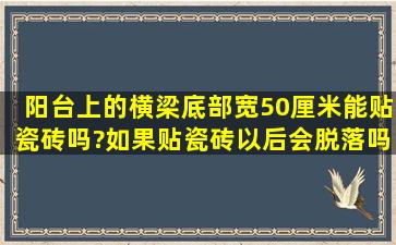 阳台上的横梁底部宽50厘米能贴瓷砖吗?如果贴瓷砖以后会脱落吗?...