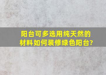 阳台可多选用纯天然的材料,如何装修绿色阳台?