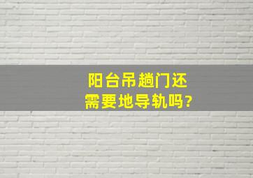 阳台吊趟门还需要地导轨吗?