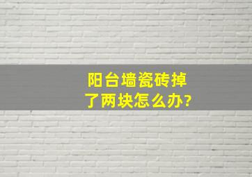 阳台墙瓷砖掉了两块怎么办?