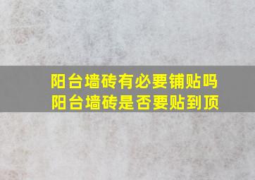 阳台墙砖有必要铺贴吗 阳台墙砖是否要贴到顶