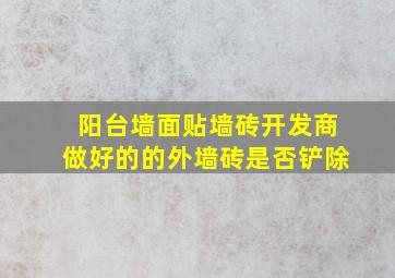 阳台墙面贴墙砖,开发商做好的的外墙砖是否铲除