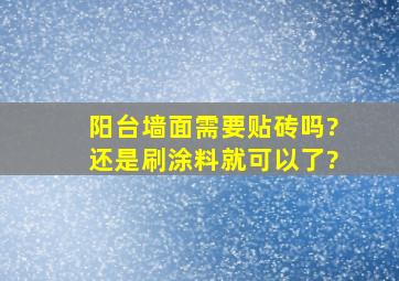 阳台墙面需要贴砖吗?还是刷涂料就可以了?