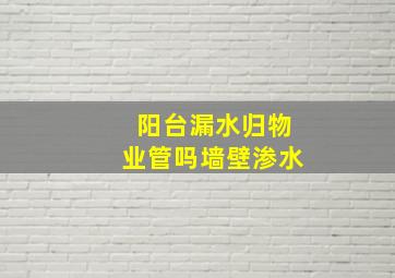 阳台漏水归物业管吗墙壁渗水(