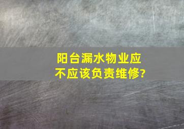 阳台漏水物业应不应该负责维修?